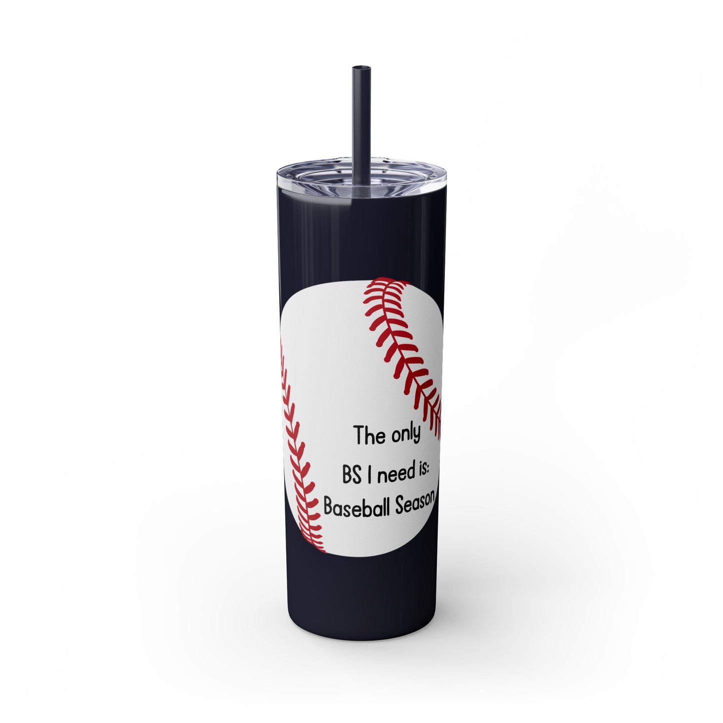 The Only BS I Need Is Baseball Season- Skinny Tumbler with Straw, 20oz